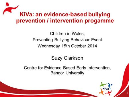 1 KiVa: an evidence-based bullying prevention / intervention progamme Children in Wales, Preventing Bullying Behaviour Event Wednesday 15th October 2014.