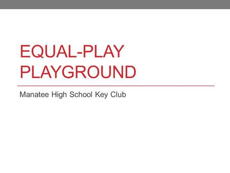 EQUAL-PLAY PLAYGROUND Manatee High School Key Club.