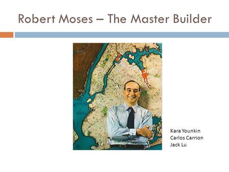 Robert Moses – The Master Builder Kara Younkin Carlos Carrion Jack Lu.