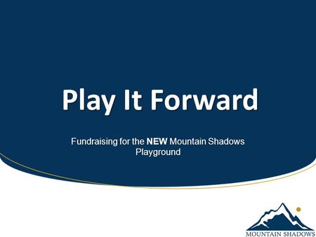 Play It Forward Play It Forward Fundraising for the NEW Mountain Shadows Playground.