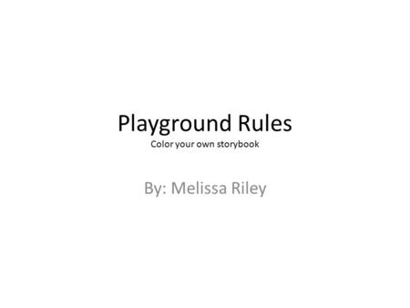 Playground Rules Color your own storybook By: Melissa Riley.