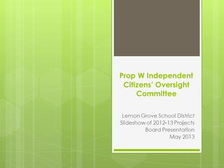 Prop W Independent Citizens’ Oversight Committee Lemon Grove School District Slideshow of 2012-13 Projects Board Presentation May 2013.