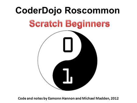 CoderDojo Roscommon Code and notes by Eamonn Hannon and Michael Madden, 2012.