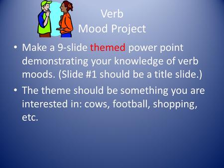 Verb Mood Project Make a 9-slide themed power point demonstrating your knowledge of verb moods. (Slide #1 should be a title slide.) The theme should be.