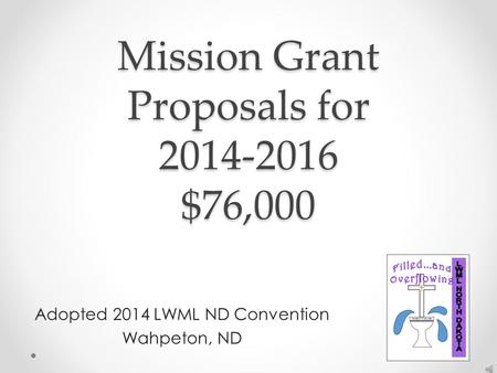Mission Grant Proposals for 2014-2016 $76,000 Adopted 2014 LWML ND Convention Wahpeton, ND.