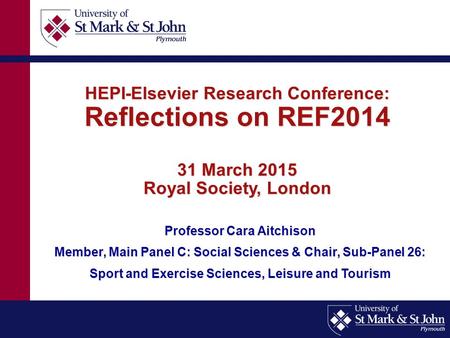HEPI-Elsevier Research Conference: Reflections on REF2014 31 March 2015 Royal Society, London Professor Cara Aitchison Member, Main Panel C: Social Sciences.