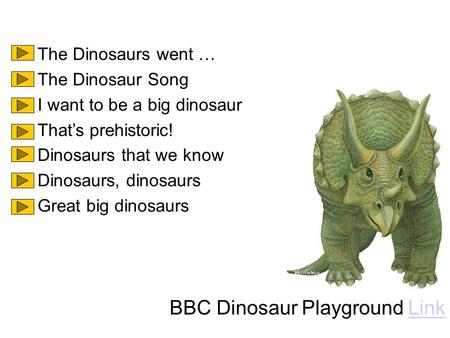 The Dinosaurs went … The Dinosaur Song I want to be a big dinosaur That’s prehistoric! Dinosaurs that we know Dinosaurs, dinosaurs Great big dinosaurs.