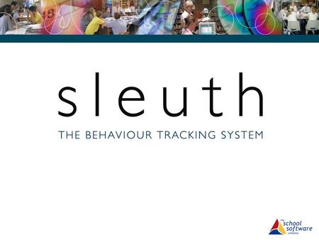 WHAT IS SLEUTH...? sleuth is a unique software tool for developing strategies for behaviour management in schools.