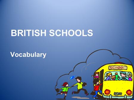 BRITISH SCHOOLS Vocabulary. TYPES OF SCHOOLS 2 KINDERGARDEN PRIMARY – 5 TO 11 SECONDARY – 11 TO 16 (18) UNIVERSITY – 18 ….