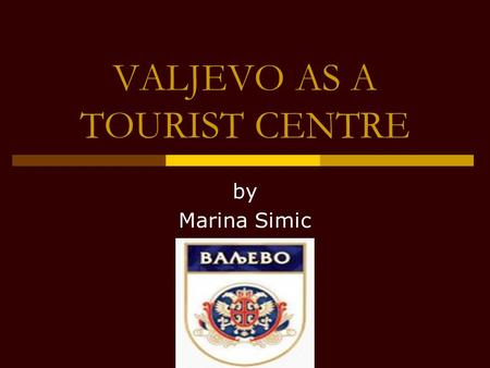 VALJEVO AS A TOURIST CENTRE by Marina Simic. Location  Valjevo is located in western Serbia on the rivers Kolubara, Gradac, Obnica and Jablanica 