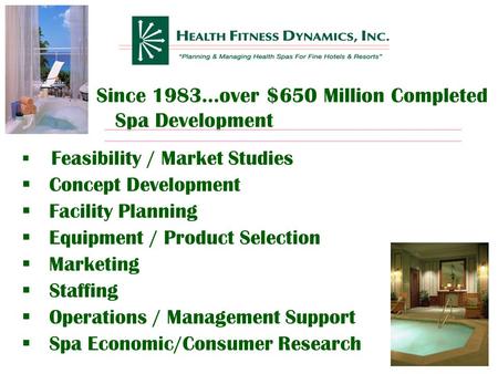 Since 1983…over $650 Million Completed Spa Development  Feasibility / Market Studies  Concept Development  Facility Planning  Equipment / Product.
