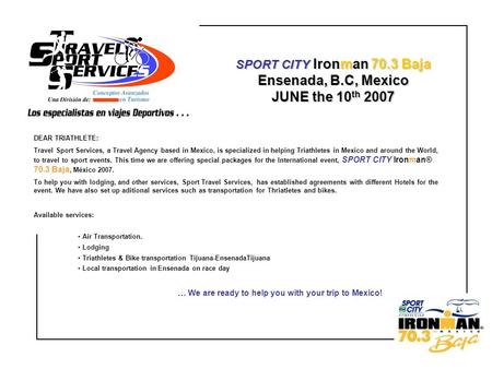SPORT CITY Ironman 70.3 Baja Ensenada, B.C, Mexico JUNE the 10 th 2007 DEAR TRIATHLETE: Travel Sport Services, a Travel Agency based in Mexico, is specialized.