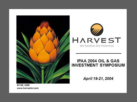 IPAA 2004 OIL & GAS INVESTMENT SYMPOSIUM April 19-21, 2004 NYSE: HNR www.harvestnr.com.