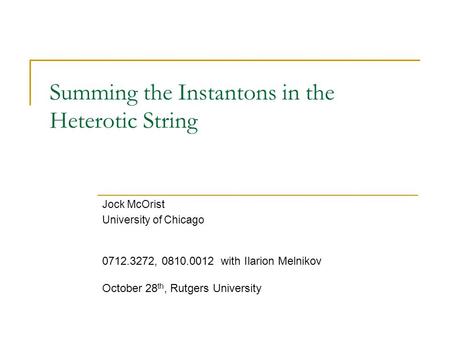 Summing the Instantons in the Heterotic String Jock McOrist University of Chicago 0712.3272, 0810.0012 with Ilarion Melnikov October 28 th, Rutgers University.