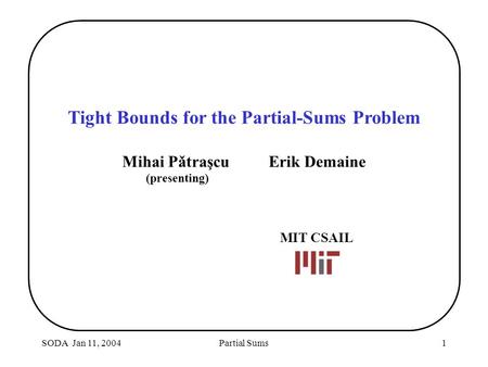 SODA Jan 11, 2004Partial Sums1 Tight Bounds for the Partial-Sums Problem Mihai PǎtraşcuErik Demaine (presenting) MIT CSAIL.