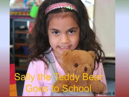 Sally the Teddy Bear Goes to School By Room 4. Sally came to visit our school. But she had to get a late note.