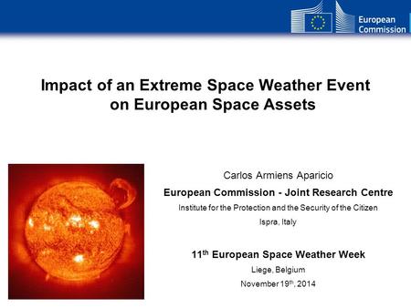 Impact of an Extreme Space Weather Event on European Space Assets Carlos Armiens Aparicio European Commission - Joint Research Centre Institute for the.