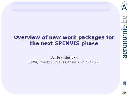 Overview of new work packages for the next SPENVIS phase D. Heynderickx BIRA, Ringlaan 3, B-1180 Brussel, Belgium.