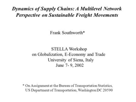 Dynamics of Supply Chains: A Multilevel Network Perspective on Sustainable Freight Movements Frank Southworth* STELLA Workshop on Globalization, E-Economy.