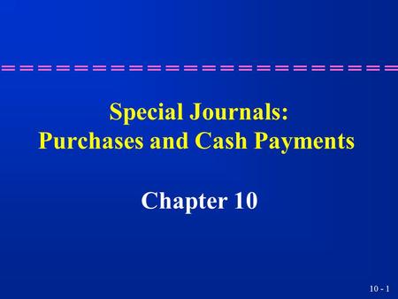 10 - 1 Special Journals: Purchases and Cash Payments Chapter 10.
