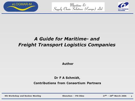 4th Workshop and Review Meeting Shenzhen – PR China 27 th – 28 th March 2006 A Guide for Maritime- and Freight Transport Logistics Companies Author Dr.
