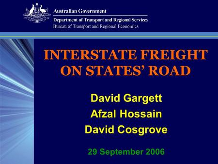 INTERSTATE FREIGHT ON STATES’ ROAD David Gargett Afzal Hossain David Cosgrove 29 September 2006.