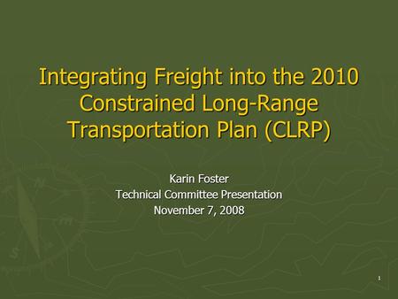 1 Integrating Freight into the 2010 Constrained Long-Range Transportation Plan (CLRP) Karin Foster Technical Committee Presentation November 7, 2008.