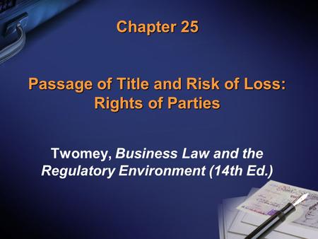 Chapter 25 Passage of Title and Risk of Loss: Rights of Parties Twomey, Business Law and the Regulatory Environment (14th Ed.)