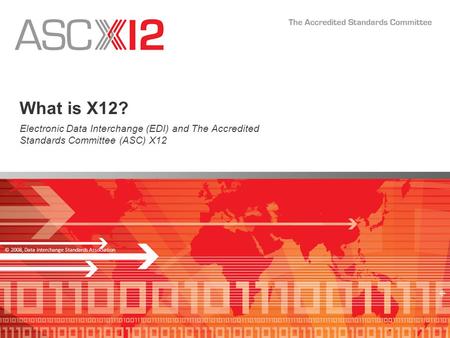 © 2008, Data Interchange Standards Association What is X12? Electronic Data Interchange (EDI) and The Accredited Standards Committee (ASC) X12.
