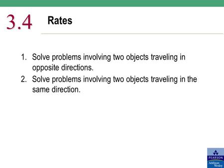 3.4 Rates 1.	Solve problems involving two objects traveling in opposite directions. 2.	Solve problems involving two objects traveling in the same direction.