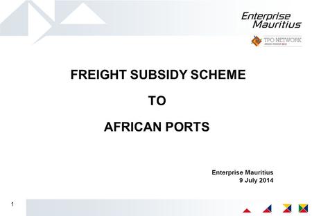 1 FREIGHT SUBSIDY SCHEME TO AFRICAN PORTS Enterprise Mauritius 9 July 2014.