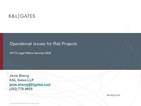 Operational Issues for Rail Projects APTA Legal Affairs Seminar 2008 Janie Sheng K&L Gates LLP (202) 778-9855.