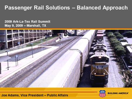 1 Passenger Rail Solutions – Balanced Approach 2009 Ark-La-Tex Rail Summit May 9, 2009 – Marshall, TX Joe Adams, Vice President – Public Affairs.