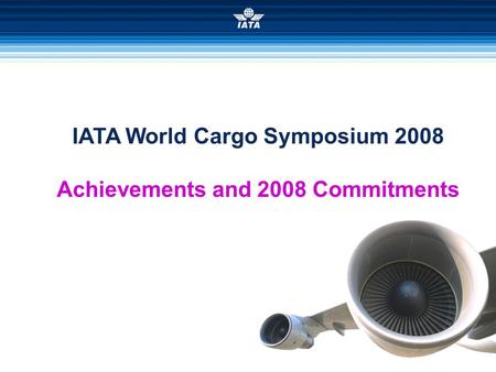 IATA World Cargo Symposium 2008 Achievements and 2008 Commitments.