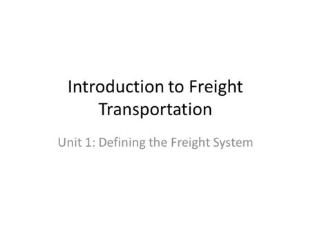 Introduction to Freight Transportation Unit 1: Defining the Freight System.