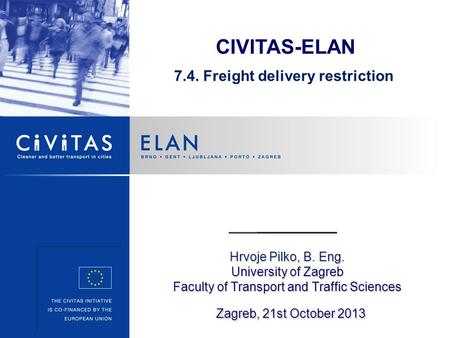 Hrvoje Pilko, B. Eng. University of Zagreb Faculty of Transport and Traffic Sciences Zagreb, 21st October 2013 CIVITAS-ELAN 7.4. Freight delivery restriction.