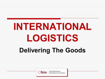 INTERNATIONAL LOGISTICS Delivering The Goods. The Importance of a Logistics Partner… A “Logistics Partner” can simplify your export program by allowing.