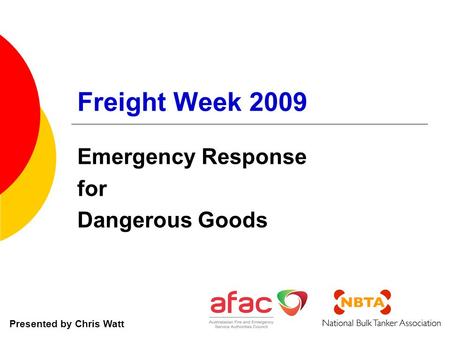 Freight Week 2009 Emergency Response for Dangerous Goods Presented by Chris Watt.