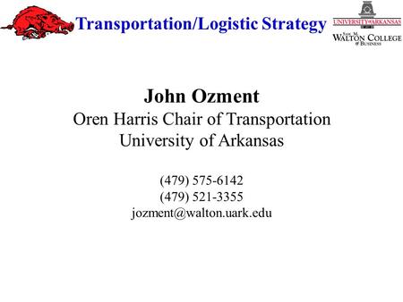 Transportation/Logistic Strategy John Ozment Oren Harris Chair of Transportation University of Arkansas (479) 575-6142 (479) 521-3355