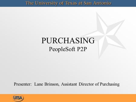 PURCHASING PeopleSoft P2P Presenter: Lane Brinson, Assistant Director of Purchasing.