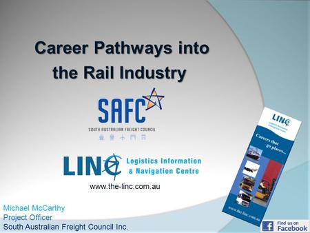 Career Pathways into Career Pathways into the Rail Industry Michael McCarthy Project Officer South Australian Freight Council Inc. www.the-linc.com.au.