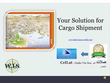 Your Solution for Cargo Shipment www.linksviasea.weebly.com www.linksviasea.weebly.com W. I. S. CelLat - Links Via Sea صلات عبر البحـــر.