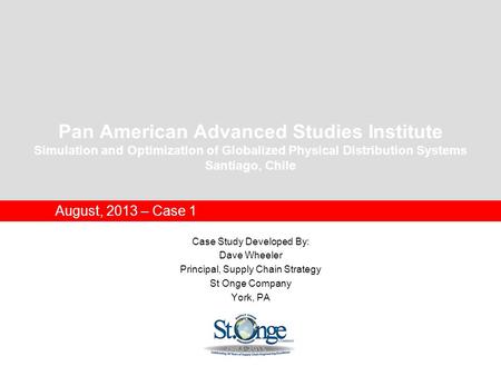 Pan American Advanced Studies Institute Simulation and Optimization of Globalized Physical Distribution Systems Santiago, Chile August, 2013 – Case 1 Case.