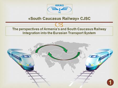  «South Caucasus Railway» CJSC The perspectives of Armenia’s and South Caucasus Railway Integration into the Eurasian Transport System.