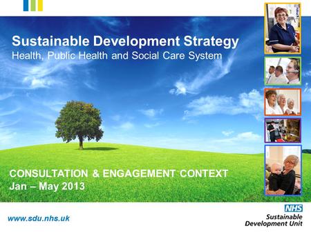 Www.sdu.nhs.uk Sustainable Development Strategy Health, Public Health and Social Care System CONSULTATION & ENGAGEMENT CONTEXT Jan – May 2013.
