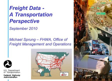 Freight Data - A Transportation Perspective September 2010 Michael Sprung – FHWA, Office of Freight Management and Operations.