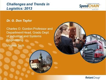 Challenges and Trends in Logistics: 2013 Dr. G. Don Taylor Charles O. Gordon Professor and Department Head, Grado Dept. of Industrial and Systems Engineering.