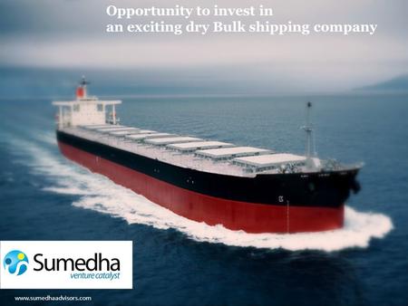 Www.sumedhaadvisors.com Opportunity to invest in an exciting dry Bulk shipping company www.sumedhaadvisors.com.