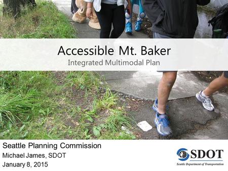Accessible Mt. Baker Integrated Multimodal Plan Seattle Planning Commission Michael James, SDOT January 8, 2015.