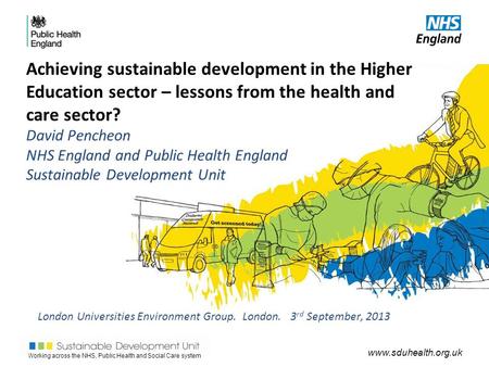 Working across the NHS, Public Health and Social Care system www.sduhealth.org.uk Achieving sustainable development in the Higher Education sector – lessons.